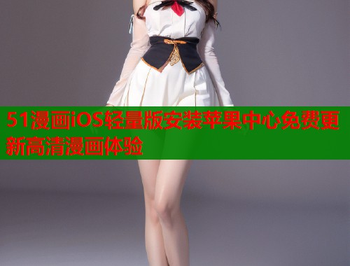 51漫画iOS轻量版安装苹果中心免费更新高清漫画体验  第1张