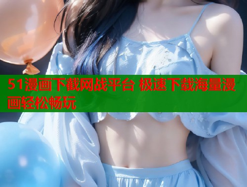 51漫画下截网战平台 极速下载海量漫画轻松畅玩  第1张