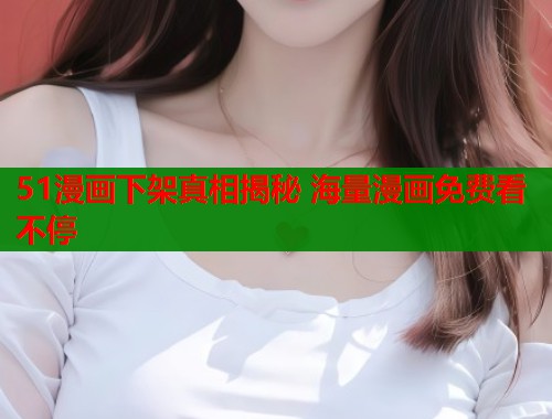 51漫画下架真相揭秘 海量漫画免费看不停  第2张