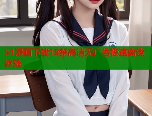 51漫画下载18禁高清无广告极速离线体验  第1张