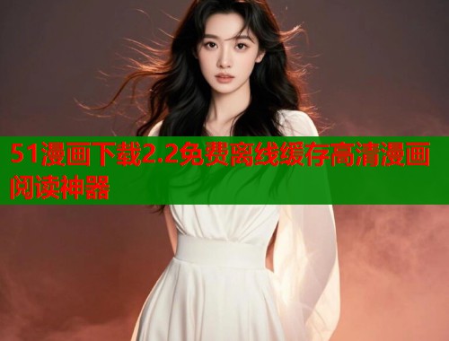 51漫画下载2.2免费离线缓存高清漫画阅读神器  第1张