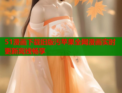 51漫画下载旧版汚苹果全网漫画实时更新离线畅享  第2张