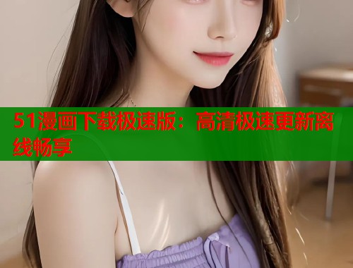 51漫画下载极速版：高清极速更新离线畅享  第1张