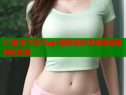 51漫画下载汅api破解版极速畅享海量漫画资源  第1张