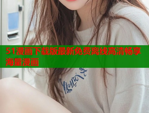 51漫画下载版最新免费离线高清畅享海量漫画  第1张