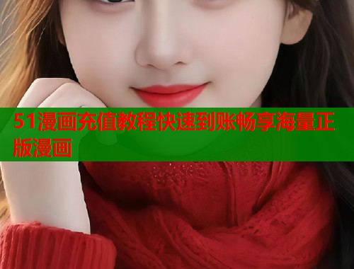 51漫画充值教程快速到账畅享海量正版漫画  第2张