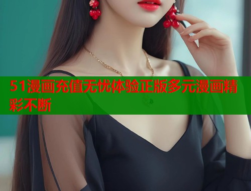 51漫画充值无忧体验正版多元漫画精彩不断  第1张