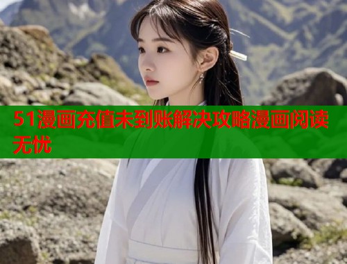 51漫画充值未到账解决攻略漫画阅读无忧  第2张