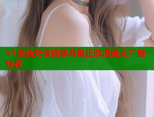 51漫画充值畅享海量正版漫画无广告特权  第1张