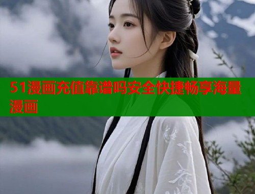 51漫画充值靠谱吗安全快捷畅享海量漫画  第2张