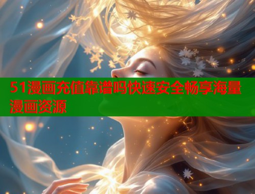 51漫画充值靠谱吗快速安全畅享海量漫画资源  第1张