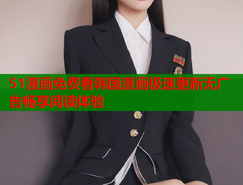 51漫画免费看韩国漫画极速更新无广告畅享阅读体验  第1张