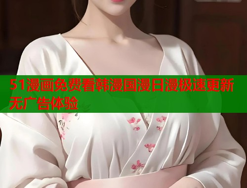 51漫画免费看韩漫国漫日漫极速更新无广告体验  第1张