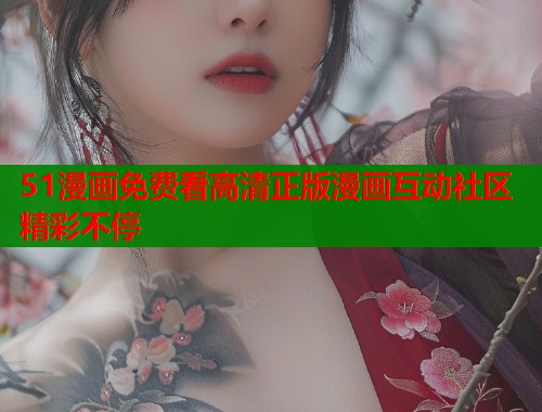 51漫画免费看高清正版漫画互动社区精彩不停  第1张