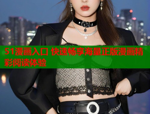 51漫画入口 快速畅享海量正版漫画精彩阅读体验  第1张