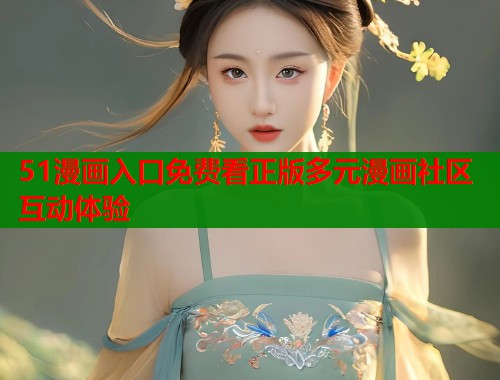 51漫画入口免费看正版多元漫画社区互动体验  第2张