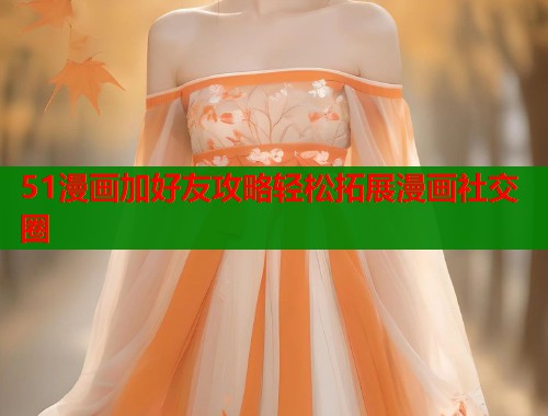 51漫画加好友攻略轻松拓展漫画社交圈  第1张