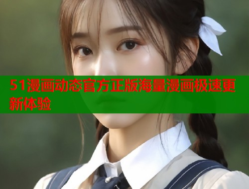 51漫画动态官方正版海量漫画极速更新体验  第1张