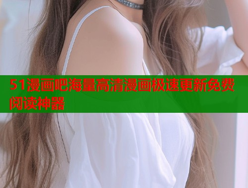51漫画吧海量高清漫画极速更新免费阅读神器  第1张