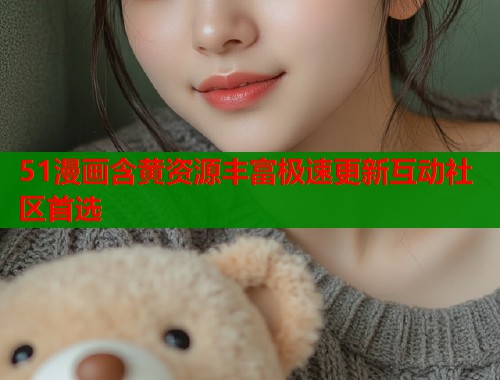 51漫画含黄资源丰富极速更新互动社区首选  第1张