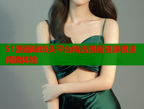 51漫画吸奶头平台精选漫画资源极速阅读体验  第1张