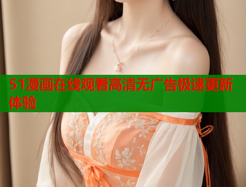 51漫画在线观看高清无广告极速更新体验  第1张