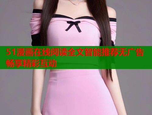 51漫画在线阅读全文智能推荐无广告畅享精彩互动  第2张