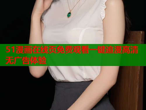 51漫画在线页免费观看一键追漫高清无广告体验  第1张