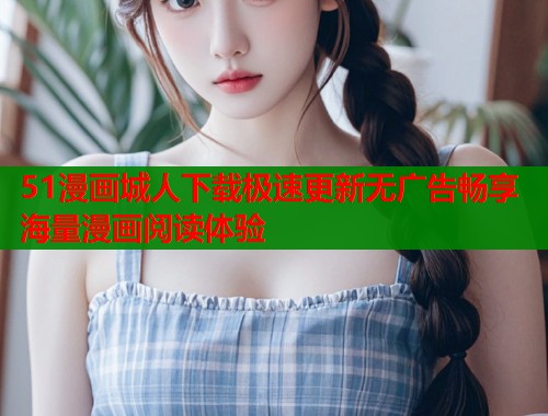 51漫画城人下载极速更新无广告畅享海量漫画阅读体验  第1张