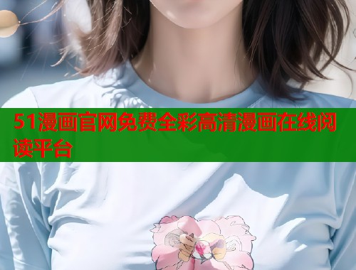 51漫画官网免费全彩高清漫画在线阅读平台