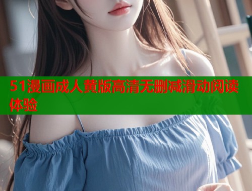 51漫画成人黄版高清无删减滑动阅读体验