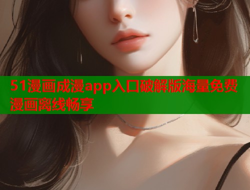 51漫画成漫app入口破解版海量免费漫画离线畅享