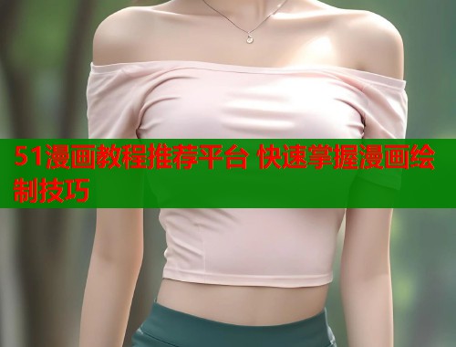 51漫画教程推荐平台 快速掌握漫画绘制技巧