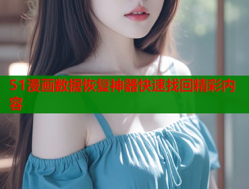 51漫画数据恢复神器快速找回精彩内容