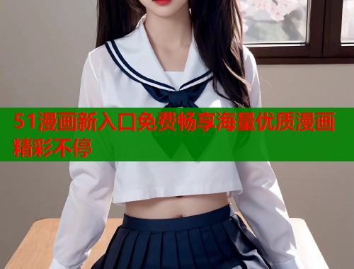 51漫画新入口免费畅享海量优质漫画精彩不停