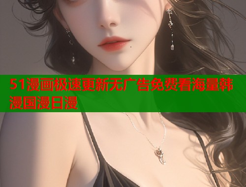 51漫画极速更新无广告免费看海量韩漫国漫日漫