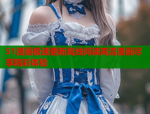 51漫画极速更新离线阅读高清漫画尽享精彩体验  第2张