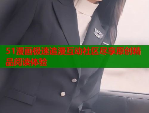 51漫画极速追漫互动社区尽享原创精品阅读体验