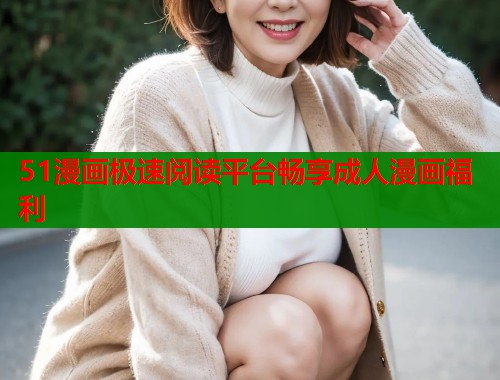 51漫画极速阅读平台畅享成人漫画福利
