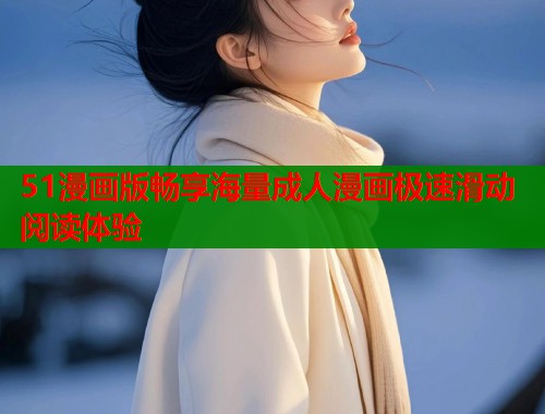 51漫画版畅享海量成人漫画极速滑动阅读体验