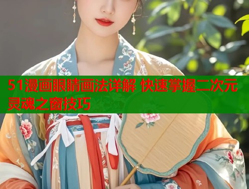 51漫画眼睛画法详解 快速掌握二次元灵魂之窗技巧