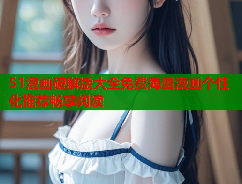 51漫画破解版大全免费海量漫画个性化推荐畅享阅读