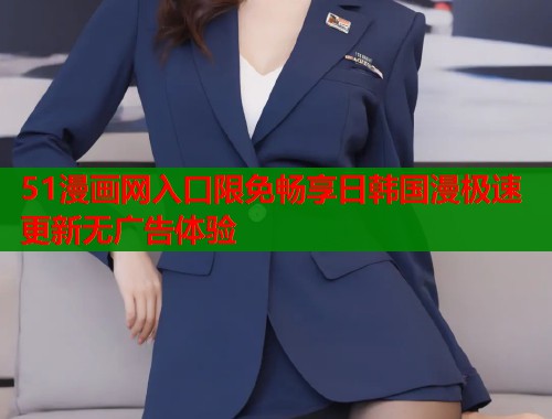 51漫画网入口限免畅享日韩国漫极速更新无广告体验
