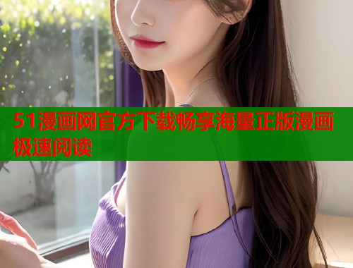 51漫画网官方下载畅享海量正版漫画极速阅读  第2张