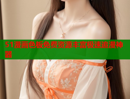 51漫画色板免费资源丰富极速追漫神器