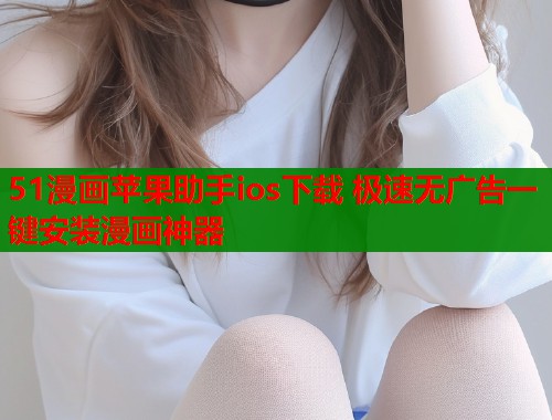 51漫画苹果助手ios下载 极速无广告一键安装漫画神器