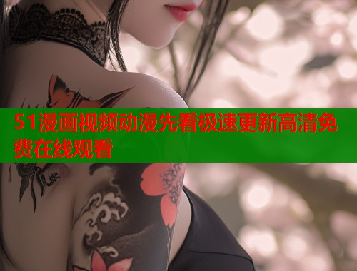 51漫画视频动漫先看极速更新高清免费在线观看