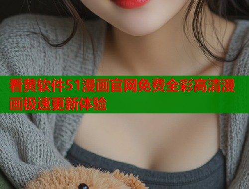 看黄软件51漫画官网免费全彩高清漫画极速更新体验  第1张