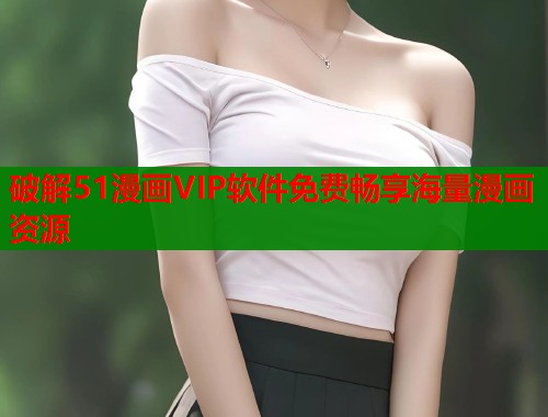 破解51漫画VIP软件免费畅享海量漫画资源  第1张