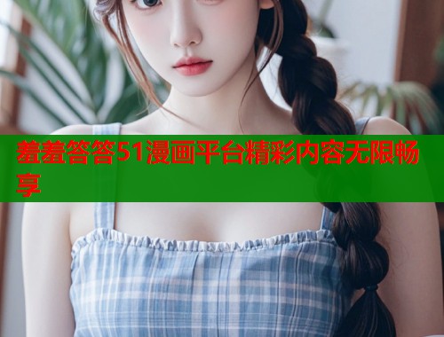 羞羞答答51漫画平台精彩内容无限畅享  第1张
